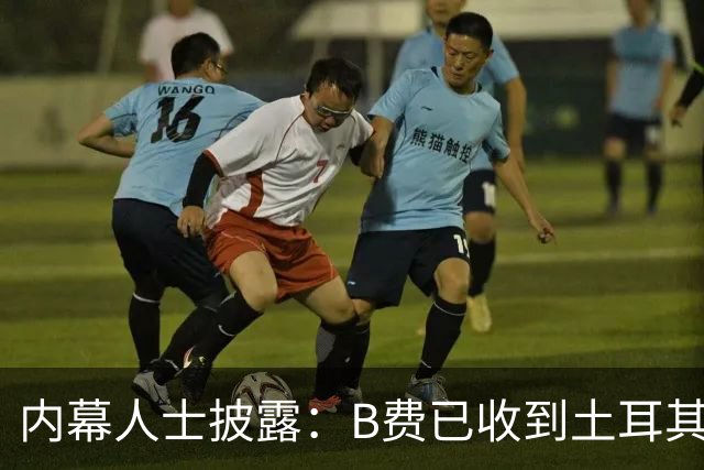 内幕人士披露：B费已收到土耳其俱乐部巨额报价，曼联表态不设转会障碍
