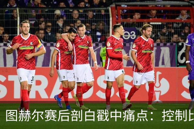 图赫尔赛后剖白戳中痛点：控制比赛，真不在英格兰足球DNA里