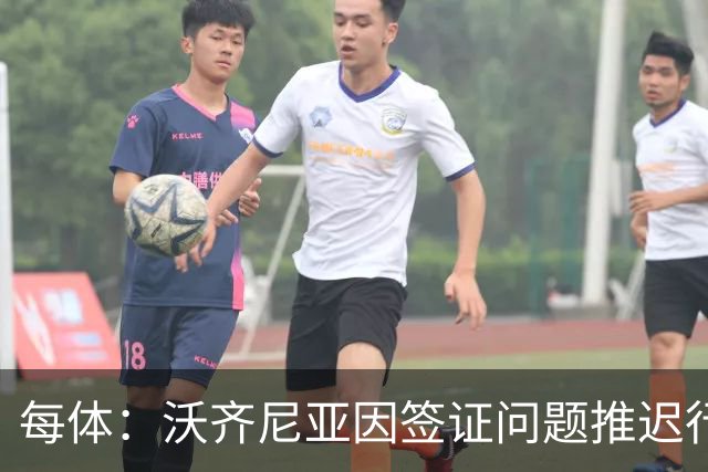 每体：沃齐尼亚因签证问题推迟行程，智利联赛球衣不允许印绰号