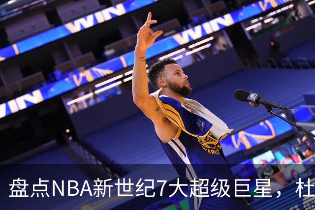 盘点NBA新世纪7大超级巨星，杜兰特落榜，字母哥垫底，库里未入前3