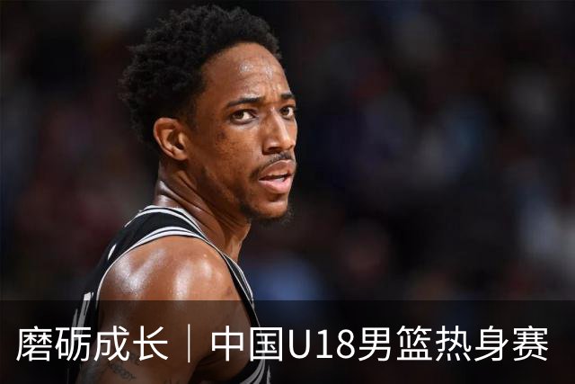 磨砺成长｜中国U18男篮热身赛（儋州站）收官