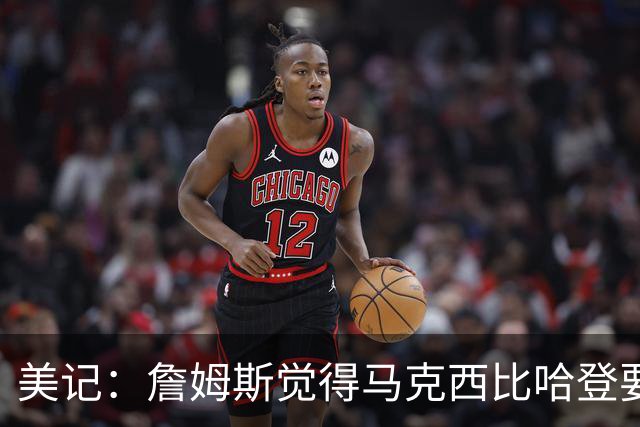 美记：詹姆斯觉得马克西比哈登要好，所以詹姆斯放弃加盟骑士！