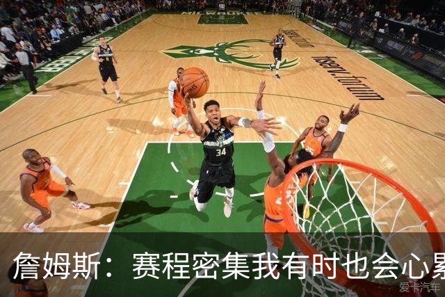 詹姆斯：赛程密集我有时也会心累 但坚持备战流程才让我保持状态