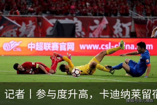 记者丨参与度升高，卡迪纳莱留宿米兰内洛