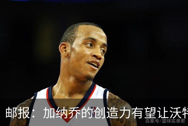 邮报：加纳乔的创造力有望让沃特金斯受益，这正是埃梅里看重的