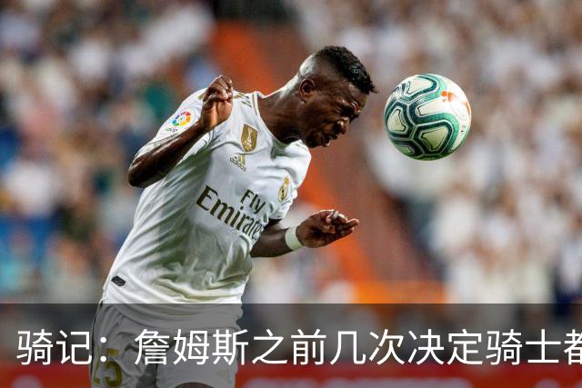 骑记：詹姆斯之前几次决定骑士都是在官宣前几分钟才得到通知