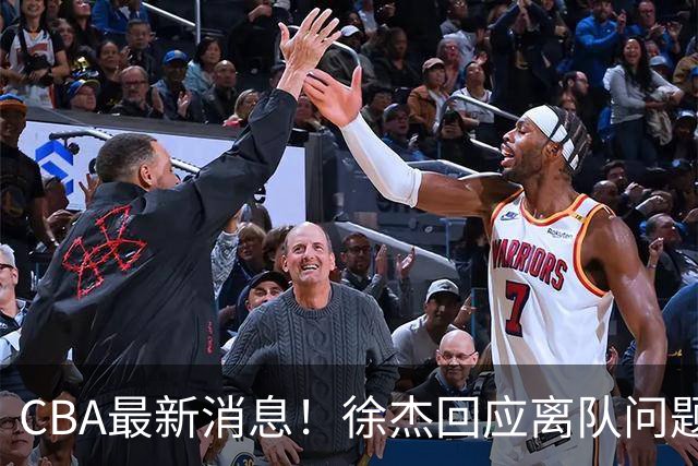 CBA最新消息！徐杰回应离队问题，山东续约高诗岩两年，洛夫顿要求上海大幅涨薪