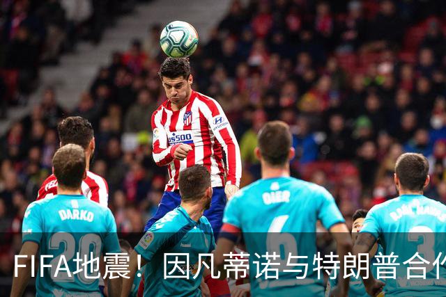 FIFA地震！因凡蒂诺与特朗普合作圈钱 欧足联怒斥：或抵制世界杯